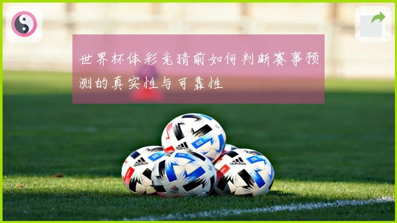 世界杯体彩竞猜前如何判断赛事预测的真实性与可靠性