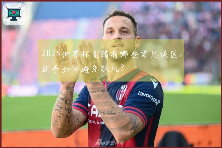 2026世界杯竞猜有哪些常见误区，新手如何避免踩坑？