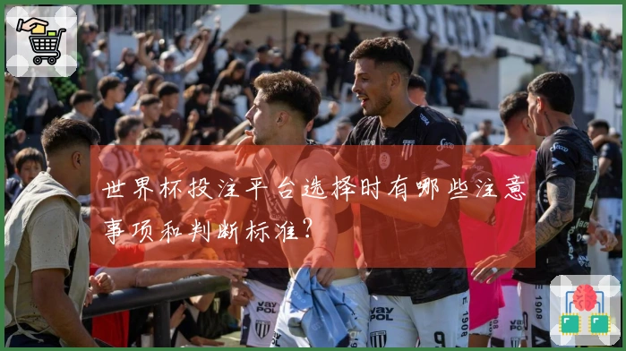 世界杯投注平台选择时有哪些注意事项和判断标准？