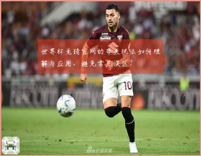 世界杯竞猜官网的串关玩法如何理解与应用，避免常见误区？