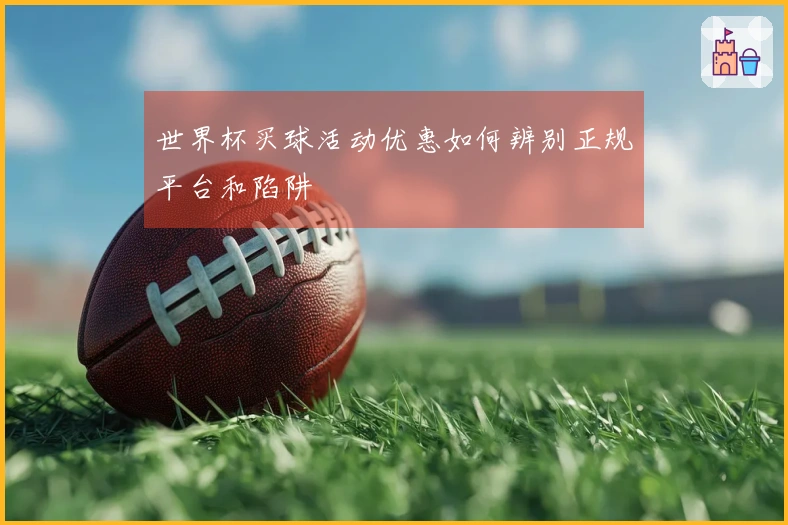 世界杯买球活动优惠如何辨别正规平台和陷阱