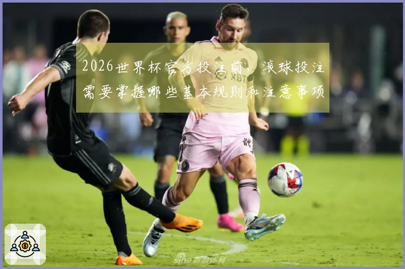 2026世界杯官方投注前，滚球投注需要掌握哪些基本规则和注意事项？