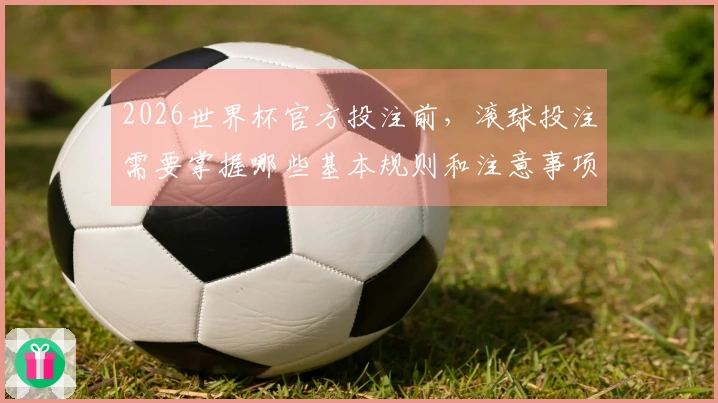 2026世界杯官方投注前，滚球投注需要掌握哪些基本规则和注意事项？
