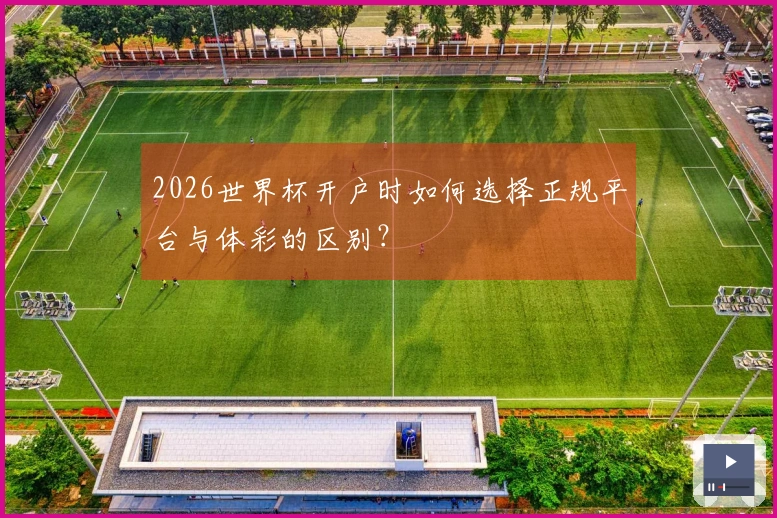 2026世界杯开户时如何选择正规平台与体彩的区别？