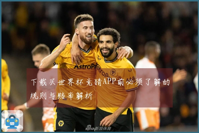 下载买世界杯竞猜APP前必须了解的规则与赔率解析