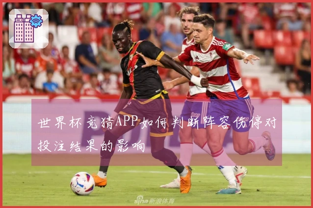世界杯竞猜APP如何判断阵容伤停对投注结果的影响