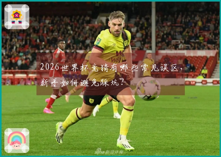 2026世界杯竞猜有哪些常见误区，新手如何避免踩坑？