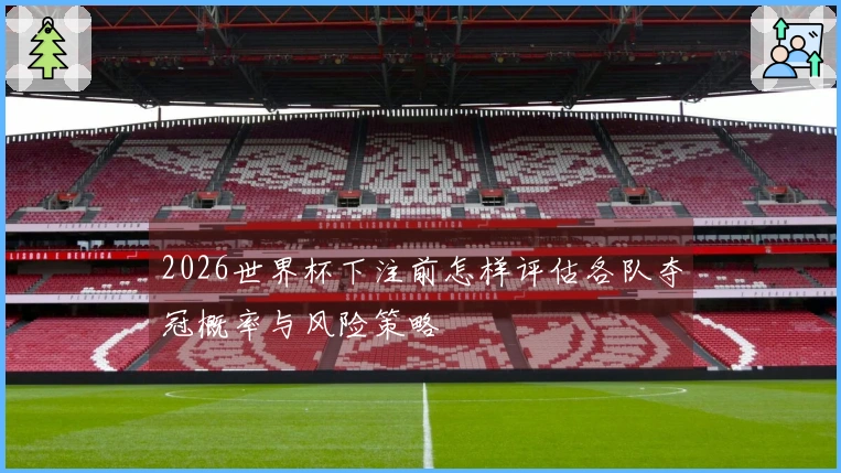 2026世界杯下注前怎样评估各队夺冠概率与风险策略