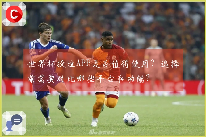 世界杯投注APP是否值得使用？选择前需要对比哪些平台和功能？