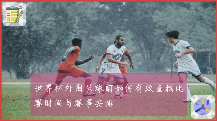 世界杯外围买球前如何有效查找比赛时间与赛事安排