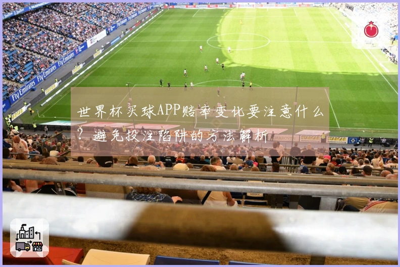 世界杯买球APP赔率变化要注意什么？避免投注陷阱的方法解析