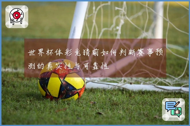 世界杯体彩竞猜前如何判断赛事预测的真实性与可靠性