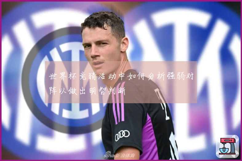 世界杯竞猜活动中如何分析强弱对阵以做出明智判断