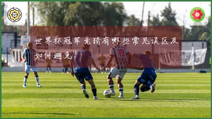 世界杯冠军竞猜有哪些常见误区及如何避免？