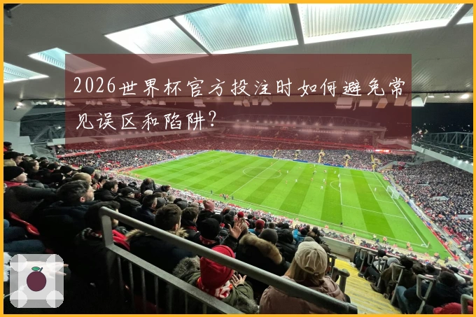2026世界杯官方投注时如何避免常见误区和陷阱？