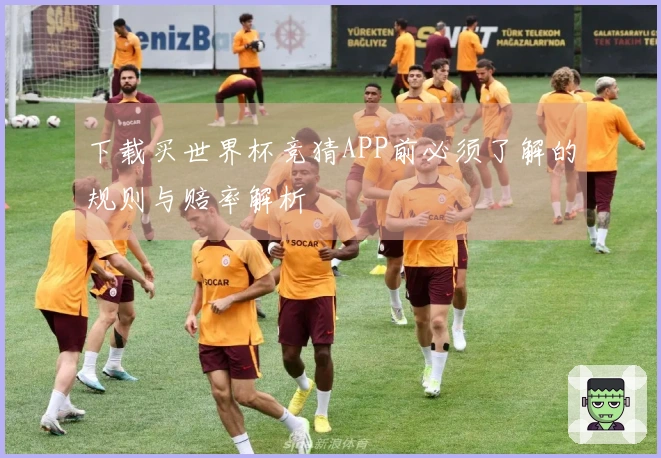 下载买世界杯竞猜APP前必须了解的规则与赔率解析