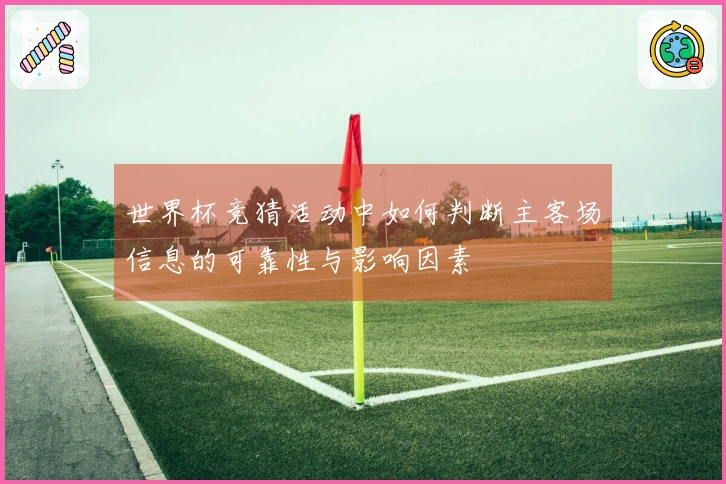 世界杯竞猜活动中如何判断主客场信息的可靠性与影响因素