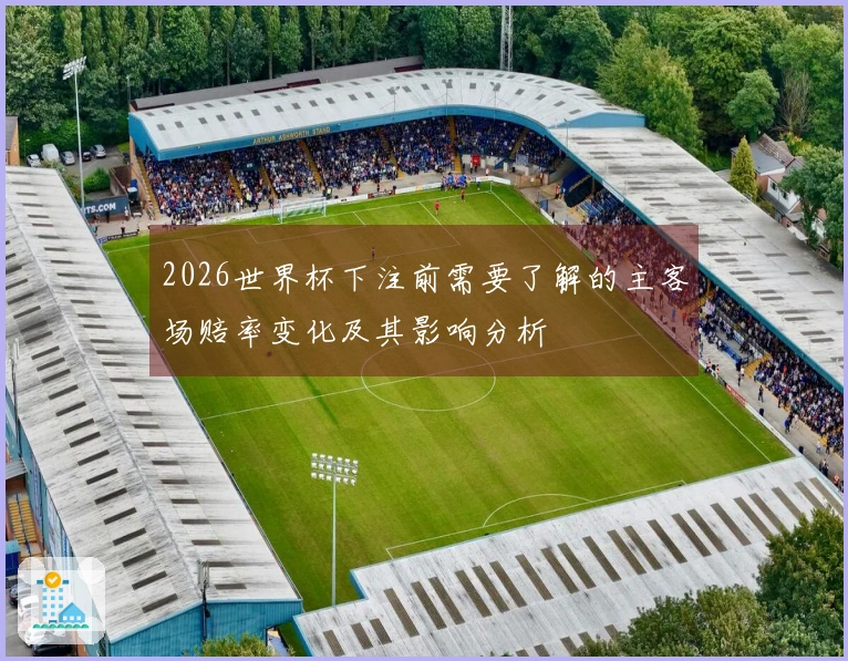 2026世界杯下注前需要了解的主客场赔率变化及其影响分析
